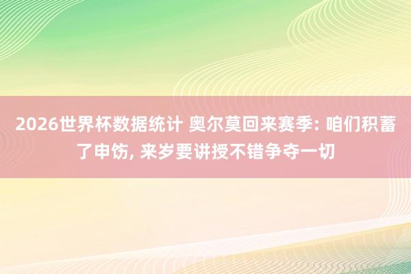 2026世界杯数据统计 奥尔莫回来赛季: 咱们积蓄了申饬, 来岁要讲授不错争夺一切