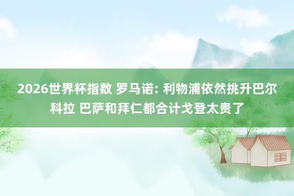 2026世界杯指数 罗马诺: 利物浦依然挑升巴尔科拉 巴萨和拜仁都合计戈登太贵了