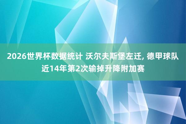 2026世界杯数据统计 沃尔夫斯堡左迁, 德甲球队近14年第2次输掉升降附加赛