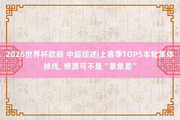 2026世界杯欧赔 中超综述|上赛季TOP5本轮集体掉线, 根源可不是“景象差”