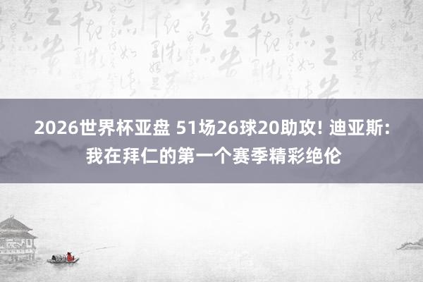 2026世界杯亚盘 51场26球20助攻! 迪亚斯: 我在拜仁的第一个赛季精彩绝伦
