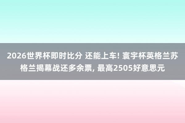 2026世界杯即时比分 还能上车! 寰宇杯英格兰苏格兰揭幕战还多余票， 最高2505好意思元