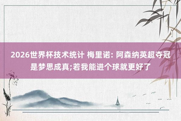 2026世界杯技术统计 梅里诺: 阿森纳英超夺冠是梦思成真;若我能进个球就更好了