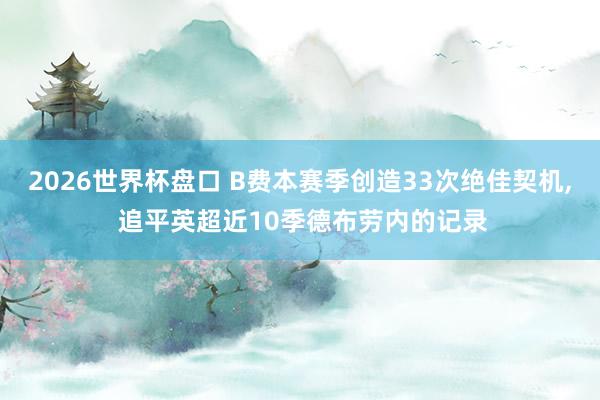 2026世界杯盘口 B费本赛季创造33次绝佳契机, 追平英超近10季德布劳内的记录