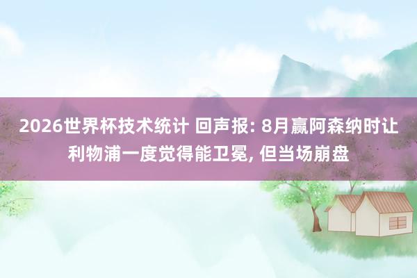 2026世界杯技术统计 回声报: 8月赢阿森纳时让利物浦一度觉得能卫冕， 但当场崩盘