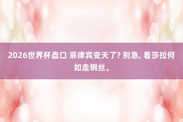 2026世界杯盘口 菲律宾变天了? 别急， 看莎拉何如走钢丝。