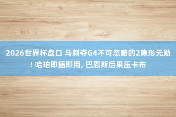 2026世界杯盘口 马刺夺G4不可忽略的2隐形元勋! 哈珀即插即用, 巴恩斯后果压卡布