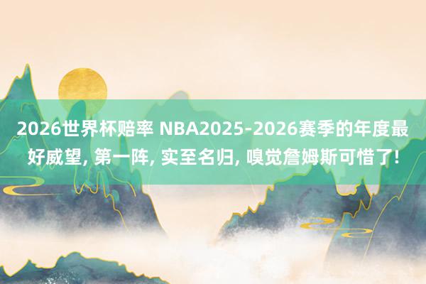 2026世界杯赔率 NBA2025-2026赛季的年度最好威望, 第一阵, 实至名归, 嗅觉詹姆斯可惜了!