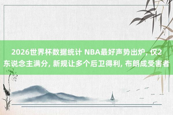 2026世界杯数据统计 NBA最好声势出炉, 仅2东说念主满分, 新规让多个后卫得利, 布朗成受害者