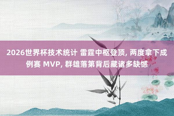 2026世界杯技术统计 雷霆中枢登顶， 两度拿下成例赛 MVP， 群雄落第背后藏诸多缺憾