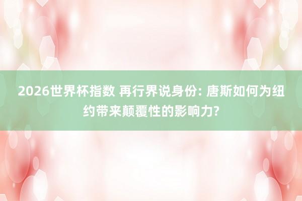 2026世界杯指数 再行界说身份: 唐斯如何为纽约带来颠覆性的影响力?