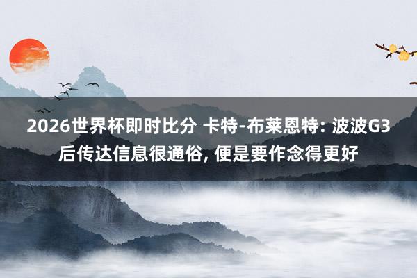 2026世界杯即时比分 卡特-布莱恩特: 波波G3后传达信息很通俗， 便是要作念得更好