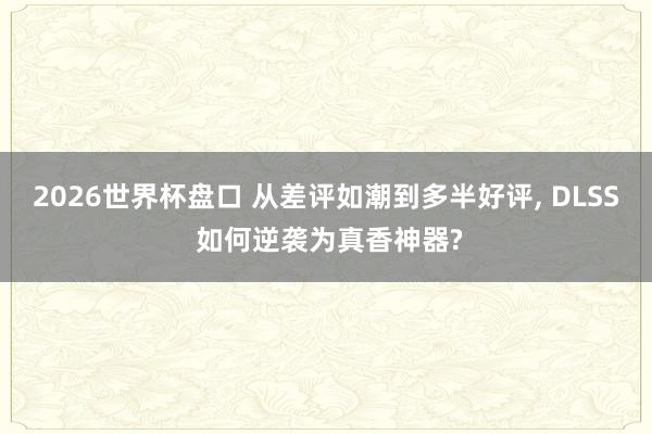 2026世界杯盘口 从差评如潮到多半好评， DLSS 如何逆袭为真香神器?
