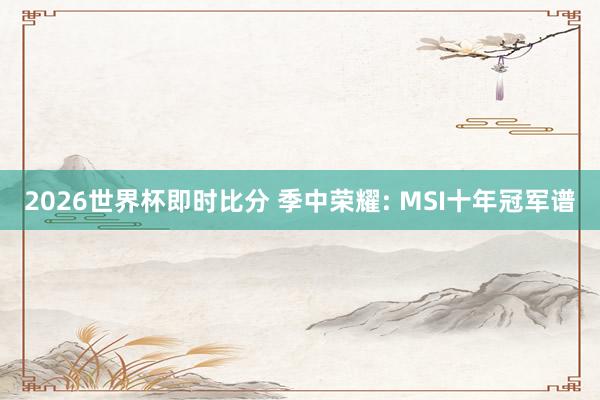 2026世界杯即时比分 季中荣耀: MSI十年冠军谱