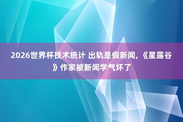 2026世界杯技术统计 出轨是假新闻, 《星露谷》作家被新闻学气坏了