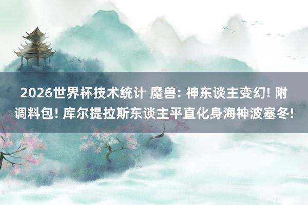 2026世界杯技术统计 魔兽: 神东谈主变幻! 附调料包! 库尔提拉斯东谈主平直化身海神波塞冬!