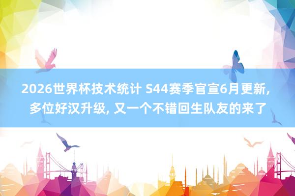 2026世界杯技术统计 S44赛季官宣6月更新， 多位好汉升级， 又一个不错回生队友的来了