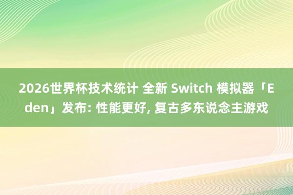 2026世界杯技术统计 全新 Switch 模拟器「Eden」发布: 性能更好, 复古多东说念主游戏