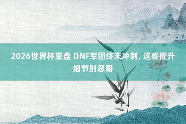 2026世界杯亚盘 DNF军团终末冲刺，<a href=