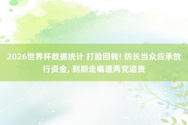 2026世界杯数据统计 打脸回转! 防长当众应承放行资金, 到期走嘴遭两党追责