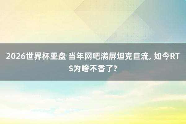 2026世界杯亚盘 当年网吧满屏坦克巨流, 如今RTS为啥不香了?