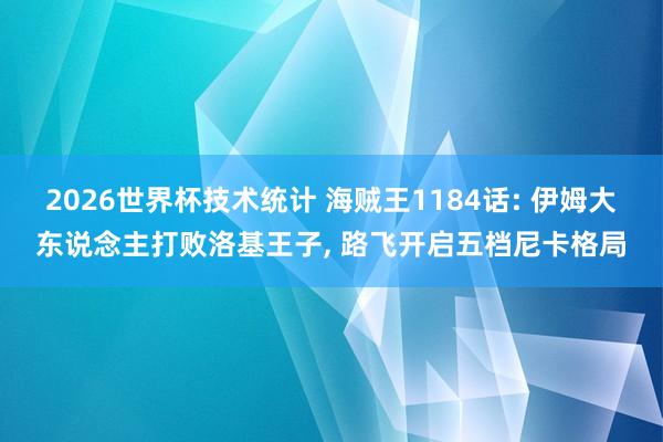 2026世界杯技术统计 海贼王1184话: 伊姆大东说念主打败洛基王子， 路飞开启五档尼卡格局