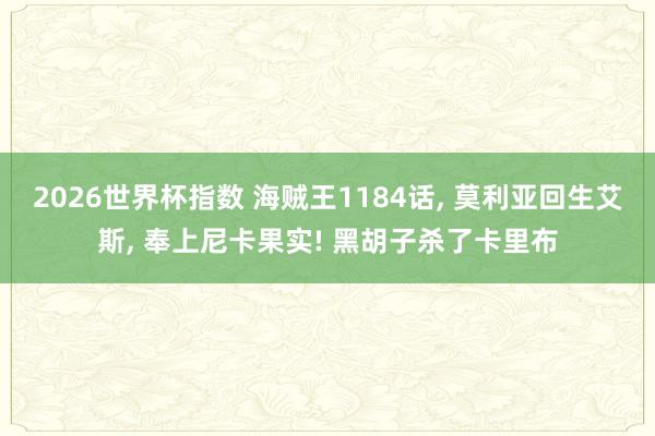 2026世界杯指数 海贼王1184话, 莫利亚回生艾斯, 奉上尼卡果实! 黑胡子杀了卡里布