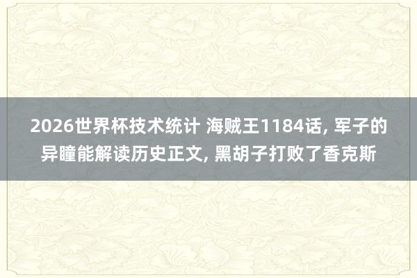 2026世界杯技术统计 海贼王1184话， 军子的异瞳能解读历史正文， 黑胡子打败了香克斯