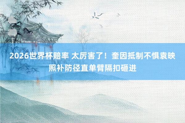 2026世界杯赔率 太厉害了！奎因抵制不惧袁映照补防径直单臂隔扣砸进