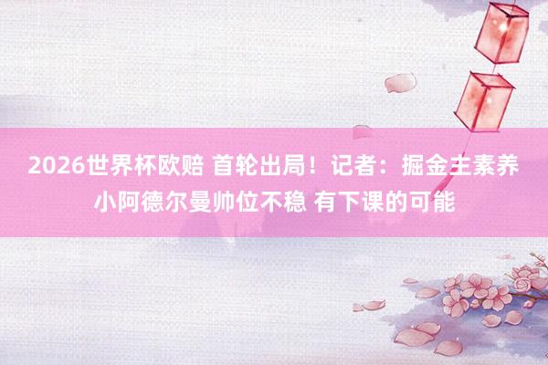 2026世界杯欧赔 首轮出局！记者：掘金主素养小阿德尔曼帅位不稳 有下课的可能