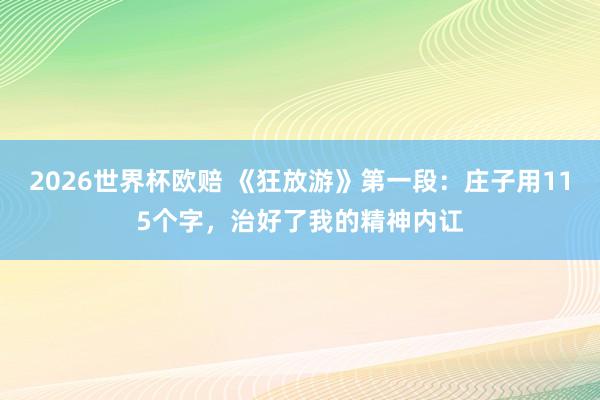 2026世界杯欧赔 《狂放游》第一段：庄子用115个字，治好了我的精神内讧