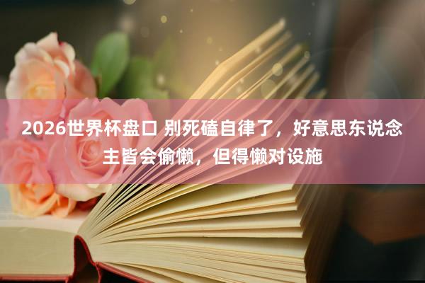 2026世界杯盘口 别死磕自律了,好意思东说念主皆会偷懒,但得懒对设施