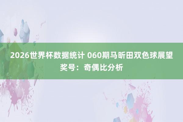 2026世界杯数据统计 060期马昕田双色球展望奖号：奇偶比分析