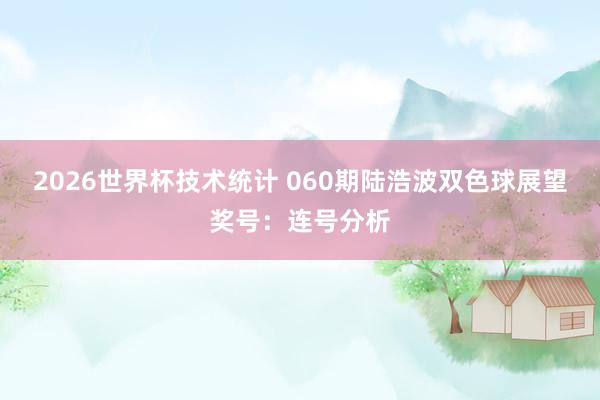 2026世界杯技术统计 060期陆浩波双色球展望奖号：连号分析