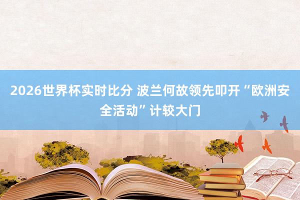 2026世界杯实时比分 波兰何故领先叩开“欧洲安全活动”计较大门