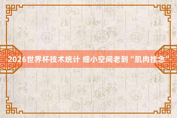 2026世界杯技术统计 细小空间老到“肌肉挂念”
