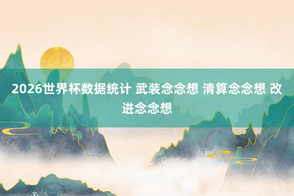 2026世界杯数据统计 武装念念想 清算念念想 改进念念想