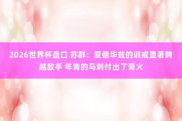 2026世界杯盘口 苏群:爱德华兹的训戒显著跨越敌手 年青的马刺付出了膏火