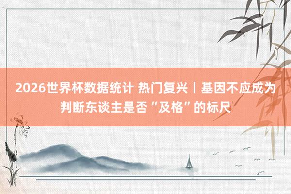 2026世界杯数据统计 热门复兴丨基因不应成为判断东谈主是否“及格”的标尺