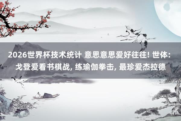 2026世界杯技术统计 意思意思爱好往往! 世体: 戈登爱看书棋战， 练瑜伽拳击， 最珍爱杰拉德