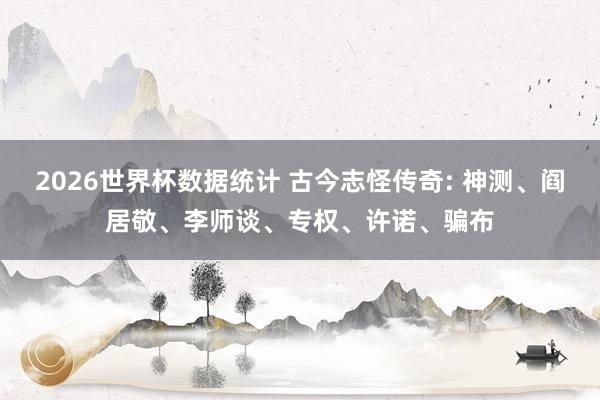 2026世界杯数据统计 古今志怪传奇: 神测、阎居敬、李师谈、专权、许诺、骗布