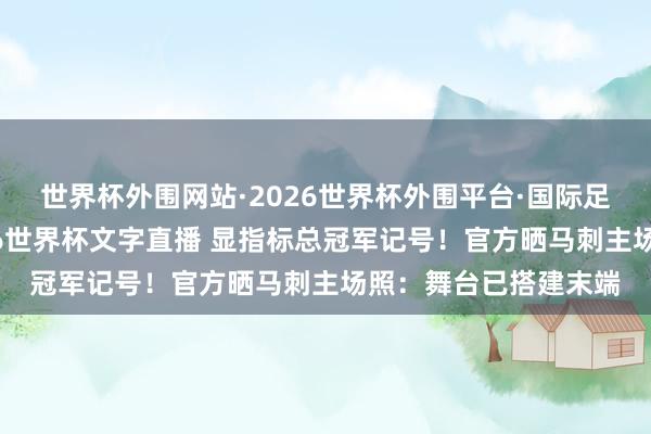 世界杯外围网站·2026世界杯外围平台·国际足联世界杯外围,2026世界杯文字直播 显指标总冠军记号!官方晒马刺主场照:舞台已搭建末端