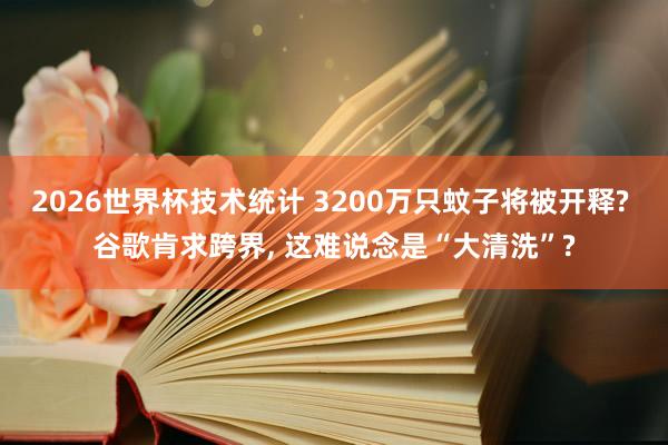 2026世界杯技术统计 3200万只蚊子将被开释? 谷歌肯求跨界， 这难说念是“大清洗”?