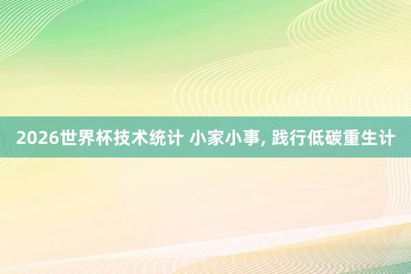 2026世界杯技术统计 小家小事， 践行低碳重生计