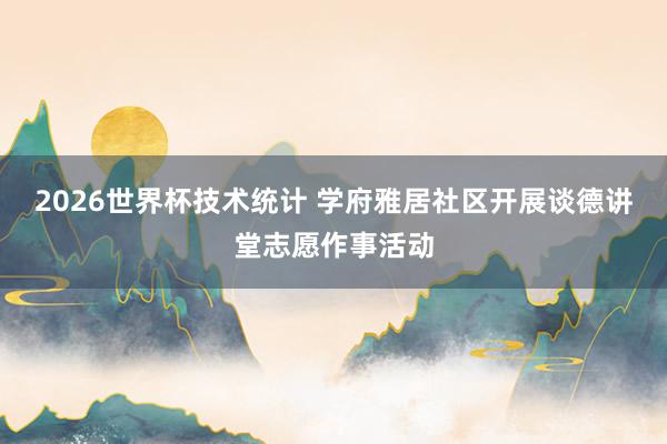 2026世界杯技术统计 学府雅居社区开展谈德讲堂志愿作事活动
