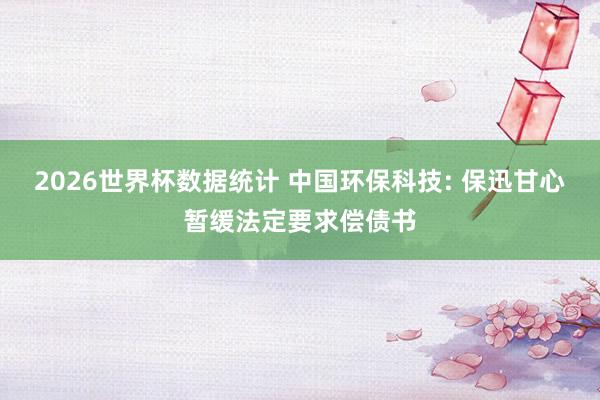 2026世界杯数据统计 中国环保科技: 保迅甘心暂缓法定要求偿债书