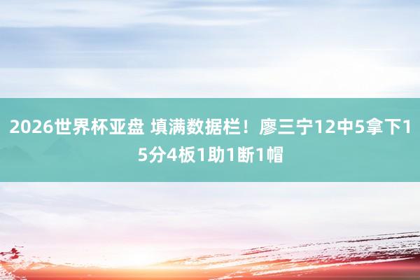 2026世界杯亚盘 填满数据栏！廖三宁12中5拿下15分4板1助1断1帽