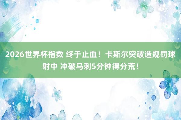 2026世界杯指数 终于止血！卡斯尔突破造规罚球射中 冲破马刺5分钟得分荒！