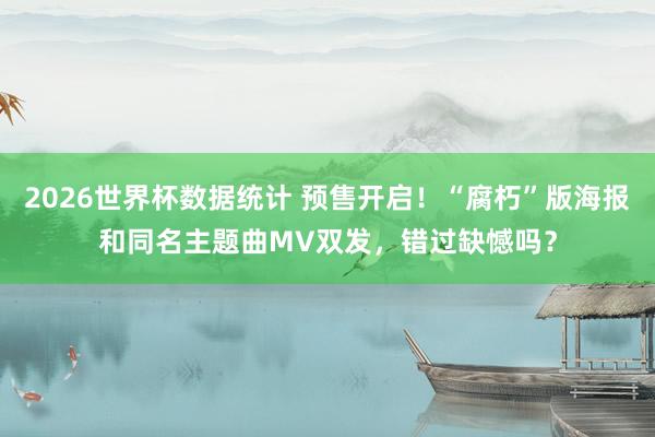 2026世界杯数据统计 预售开启！“腐朽”版海报和同名主题曲MV双发，错过缺憾吗？