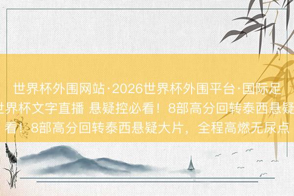 世界杯外围网站·2026世界杯外围平台·国际足联世界杯外围，2026世界杯文字直播 悬疑控必看！8部高分回转泰西悬疑大片，全程高燃无尿点